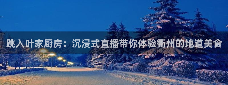 新球足球直播：跳入叶家厨房：沉浸式直播带你体验衢州的地道美食