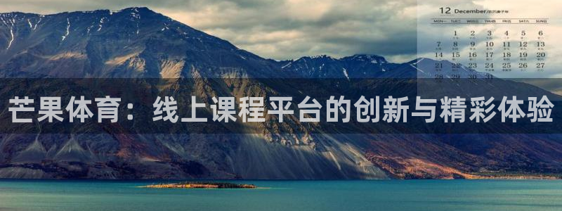 新球体育赛事：芒果体育：线上课程平台的创新与精彩体验